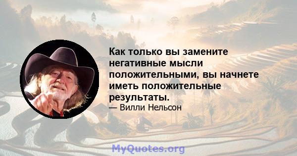 Как только вы замените негативные мысли положительными, вы начнете иметь положительные результаты.