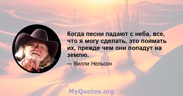 Когда песни падают с неба, все, что я могу сделать, это поймать их, прежде чем они попадут на землю.