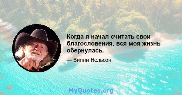 Когда я начал считать свои благословения, вся моя жизнь обернулась.