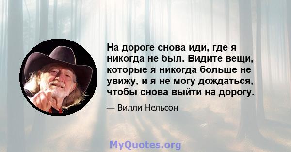 На дороге снова иди, где я никогда не был. Видите вещи, которые я никогда больше не увижу, и я не могу дождаться, чтобы снова выйти на дорогу.