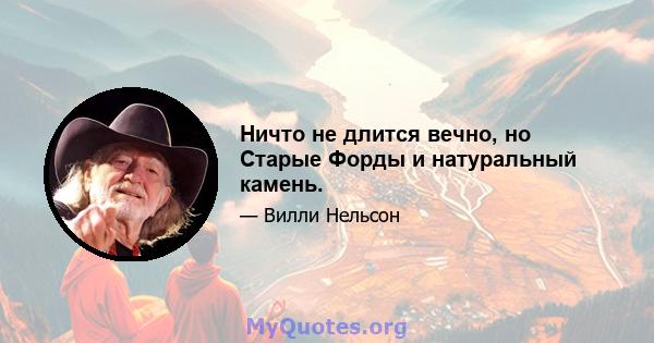 Ничто не длится вечно, но Старые Форды и натуральный камень.