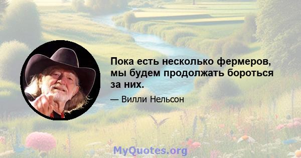 Пока есть несколько фермеров, мы будем продолжать бороться за них.