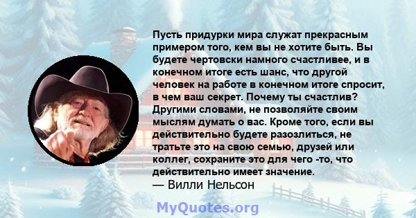 Пусть придурки мира служат прекрасным примером того, кем вы не хотите быть. Вы будете чертовски намного счастливее, и в конечном итоге есть шанс, что другой человек на работе в конечном итоге спросит, в чем ваш секрет.