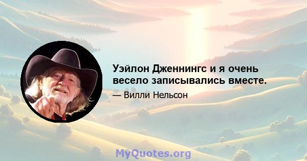 Уэйлон Дженнингс и я очень весело записывались вместе.