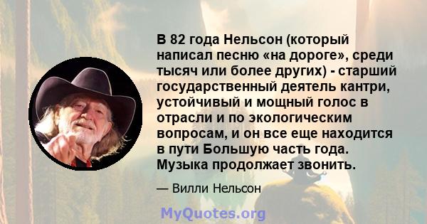 В 82 года Нельсон (который написал песню «на дороге», среди тысяч или более других) - старший государственный деятель кантри, устойчивый и мощный голос в отрасли и по экологическим вопросам, и он все еще находится в