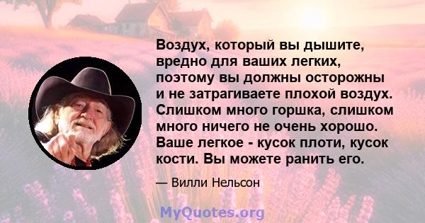 Воздух, который вы дышите, вредно для ваших легких, поэтому вы должны осторожны и не затрагиваете плохой воздух. Слишком много горшка, слишком много ничего не очень хорошо. Ваше легкое - кусок плоти, кусок кости. Вы