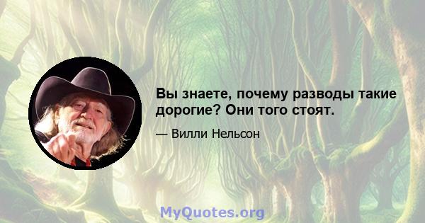 Вы знаете, почему разводы такие дорогие? Они того стоят.