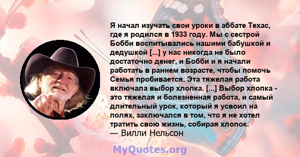 Я начал изучать свои уроки в аббате Техас, где я родился в 1933 году. Мы с сестрой Бобби воспитывались нашими бабушкой и дедушкой [...] у нас никогда не было достаточно денег, и Бобби и я начали работать в раннем