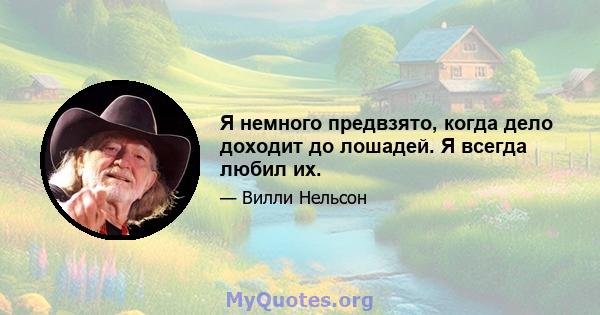 Я немного предвзято, когда дело доходит до лошадей. Я всегда любил их.