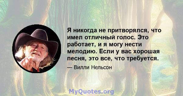 Я никогда не притворялся, что имел отличный голос. Это работает, и я могу нести мелодию. Если у вас хорошая песня, это все, что требуется.