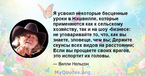 Я усвоил некоторые бесценные уроки в Нэшвилле, которые применяются как к сельскому хозяйству, так и на шоу -бизнесе: не уговаривайте то, что, как вы знаете, зловеще, чем вы; Держите скунсы всех видов на расстоянии; Если 