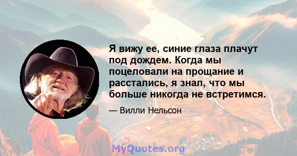 Я вижу ее, синие глаза плачут под дождем. Когда мы поцеловали на прощание и расстались, я знал, что мы больше никогда не встретимся.