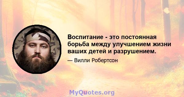 Воспитание - это постоянная борьба между улучшением жизни ваших детей и разрушением.