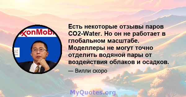 Есть некоторые отзывы паров CO2-Water. Но он не работает в глобальном масштабе. Моделлеры не могут точно отделить водяной пары от воздействия облаков и осадков.