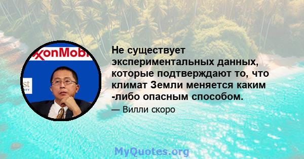 Не существует экспериментальных данных, которые подтверждают то, что климат Земли меняется каким -либо опасным способом.