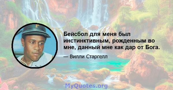 Бейсбол для меня был инстинктивным, рожденным во мне, данный мне как дар от Бога.