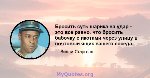 Бросить суть шарика на удар - это все равно, что бросить бабочку с икотами через улицу в почтовый ящик вашего соседа.