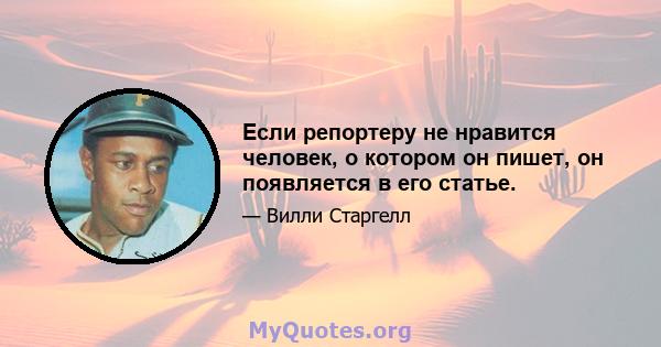 Если репортеру не нравится человек, о котором он пишет, он появляется в его статье.