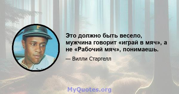 Это должно быть весело, мужчина говорит «играй в мяч», а не «Рабочий мяч», понимаешь.