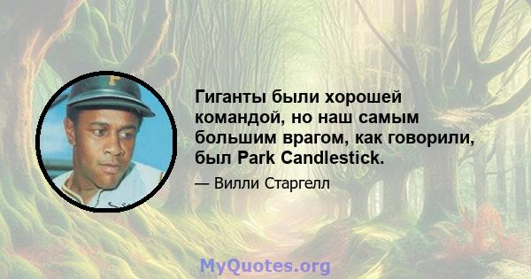 Гиганты были хорошей командой, но наш самым большим врагом, как говорили, был Park Candlestick.