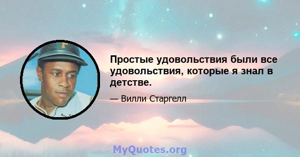 Простые удовольствия были все удовольствия, которые я знал в детстве.