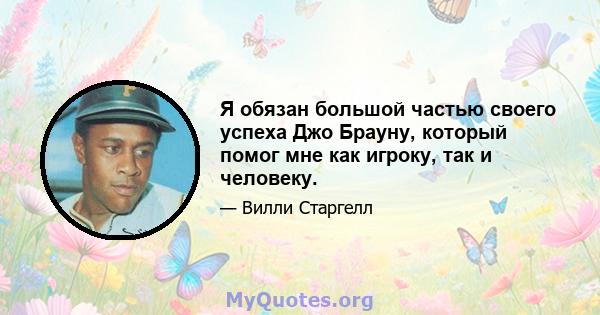 Я обязан большой частью своего успеха Джо Брауну, который помог мне как игроку, так и человеку.