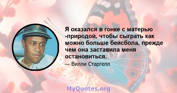 Я оказался в гонке с матерью -природой, чтобы сыграть как можно больше бейсбола, прежде чем она заставила меня остановиться.