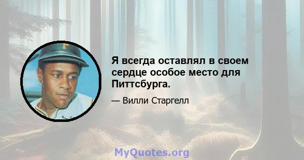 Я всегда оставлял в своем сердце особое место для Питтсбурга.