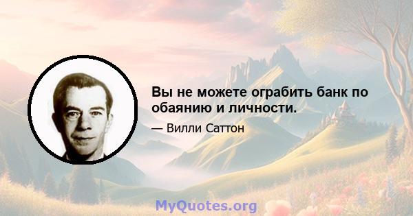 Вы не можете ограбить банк по обаянию и личности.