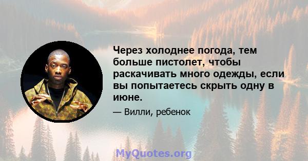 Через холоднее погода, тем больше пистолет, чтобы раскачивать много одежды, если вы попытаетесь скрыть одну в июне.