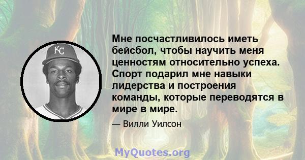 Мне посчастливилось иметь бейсбол, чтобы научить меня ценностям относительно успеха. Спорт подарил мне навыки лидерства и построения команды, которые переводятся в мире в мире.