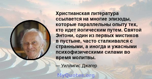 Христианская литература ссылается на многие эпизоды, которые параллельны опыту тех, кто идет йогическим путем. Святой Энтони, один из первых мистиков в пустыне, часто сталкивался с странными, а иногда и ужасными