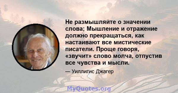 Не размышляйте о значении слова; Мышление и отражение должно прекращаться, как настаивают все мистические писатели. Проще говоря, «звучит» слово молча, отпустив все чувства и мысли.