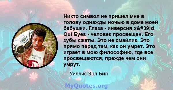 Никто символ не пришел мне в голову однажды ночью в доме моей бабушки. Глаза - инверсия x'd Out Eyes - человек просвещен. Его зубы сжаты. Это не смайлик. Это прямо перед тем, как он умрет. Это играет в мою