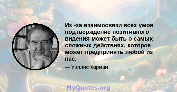 Из -за взаимосвязи всех умов подтверждение позитивного видения может быть о самых сложных действиях, которое может предпринять любой из нас.