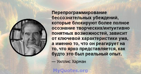 Перепрограммирование бессознательных убеждений, которые блокируют более полное осознание творческих/интуитивно понятных возможностей, зависит от ключевой характеристики ума, а именно то, что он реагирует на то, что ярко 