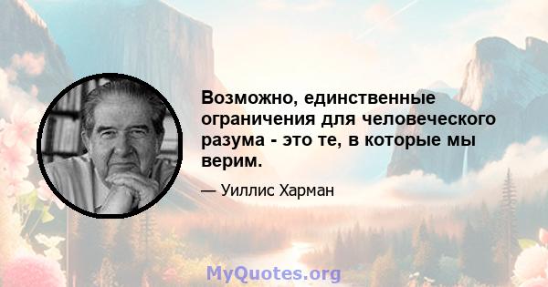 Возможно, единственные ограничения для человеческого разума - это те, в которые мы верим.