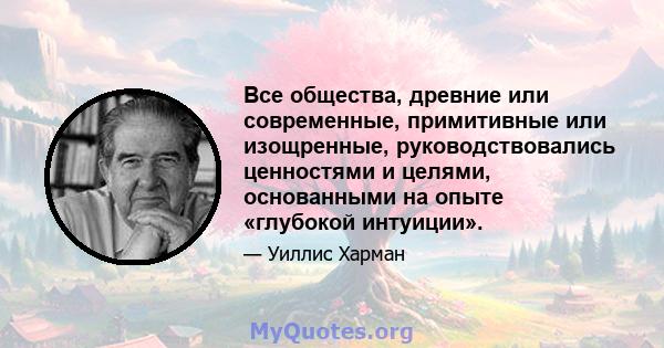 Все общества, древние или современные, примитивные или изощренные, руководствовались ценностями и целями, основанными на опыте «глубокой интуиции».