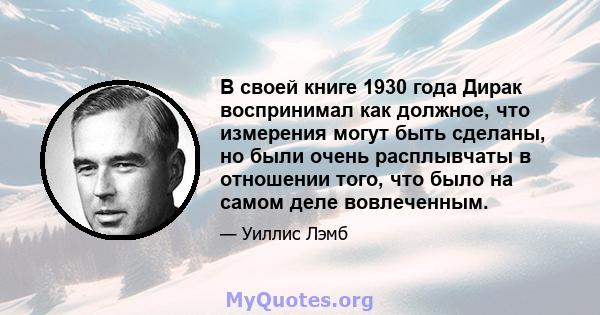 В своей книге 1930 года Дирак воспринимал как должное, что измерения могут быть сделаны, но были очень расплывчаты в отношении того, что было на самом деле вовлеченным.