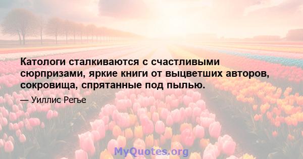 Катологи сталкиваются с счастливыми сюрпризами, яркие книги от выцветших авторов, сокровища, спрятанные под пылью.