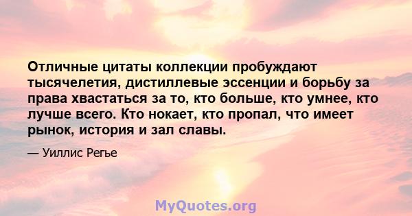 Отличные цитаты коллекции пробуждают тысячелетия, дистиллевые эссенции и борьбу за права хвастаться за то, кто больше, кто умнее, кто лучше всего. Кто нокает, кто пропал, что имеет рынок, история и зал славы.