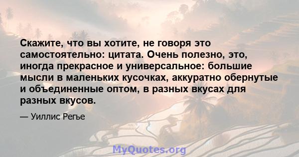 Скажите, что вы хотите, не говоря это самостоятельно: цитата. Очень полезно, это, иногда прекрасное и универсальное: большие мысли в маленьких кусочках, аккуратно обернутые и объединенные оптом, в разных вкусах для