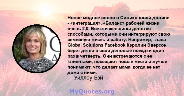 Новое модное слово в Силиконовой долине - «интеграция». «Баланс» рабочей жизни очень 2,0. Все эти женщины делятся способами, которыми они интегрируют свою семейную жизнь и работу. Например, глава Global Solutions