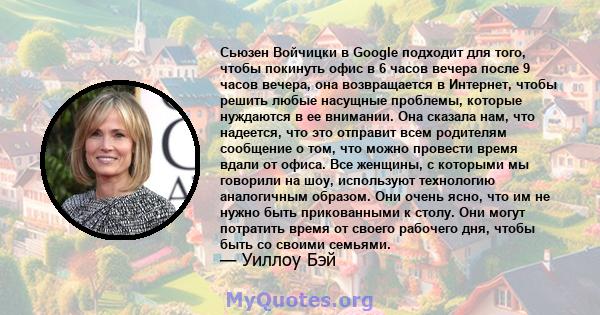 Сьюзен Войчицки в Google подходит для того, чтобы покинуть офис в 6 часов вечера после 9 часов вечера, она возвращается в Интернет, чтобы решить любые насущные проблемы, которые нуждаются в ее внимании. Она сказала нам, 