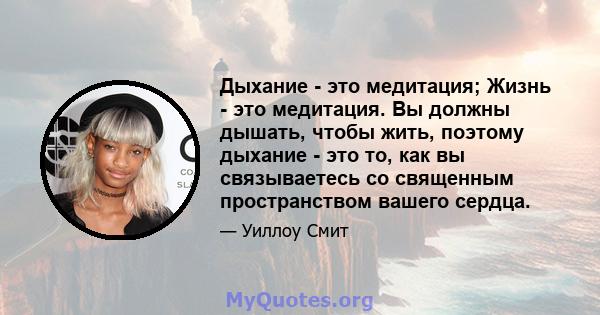 Дыхание - это медитация; Жизнь - это медитация. Вы должны дышать, чтобы жить, поэтому дыхание - это то, как вы связываетесь со священным пространством вашего сердца.