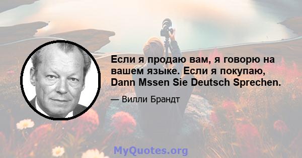 Если я продаю вам, я говорю на вашем языке. Если я покупаю, Dann Mssen Sie Deutsch Sprechen.