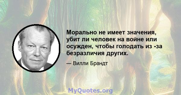 Морально не имеет значения, убит ли человек на войне или осужден, чтобы голодать из -за безразличия других.