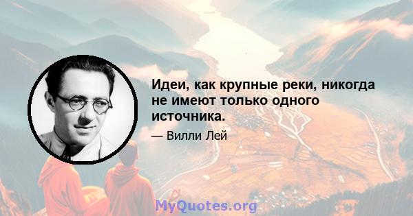 Идеи, как крупные реки, никогда не имеют только одного источника.