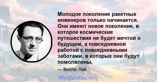 Молодое поколение ракетных инженеров только начинается. Они имеют новое поколение, в которое космические путешествия не будет мечтой о будущем, а повседневной работой с повседневными заботами, в которых они будут