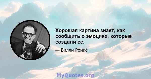 Хорошая картина знает, как сообщить о эмоциях, которые создали ее.